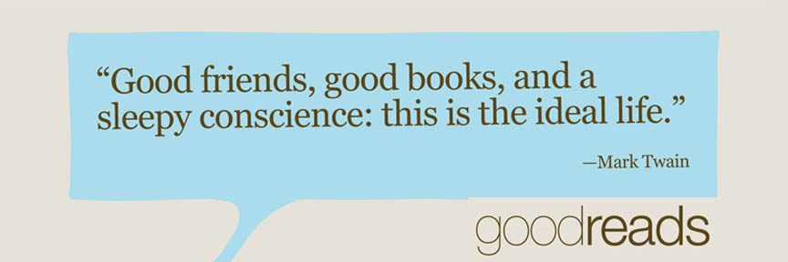 "Good Friends, Good Books, and a sleepy conscience: this is the ideal life." -Mark Twain